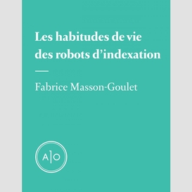 Les habitudes de vie des robots d'indexation