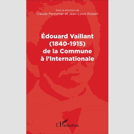 Edouard vaillant (1840-1915) de la commune à l'internationale