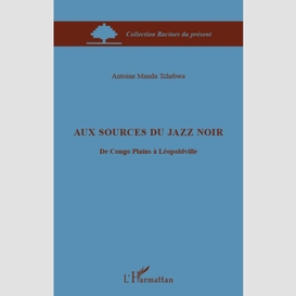 Aux sources du jazz noir - du congo plains à léopoldville