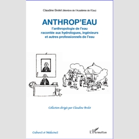 Anthrop'eau. anthropologie  eau racontée aux hydrologues, ingénieurs et  professionnels de l'eau