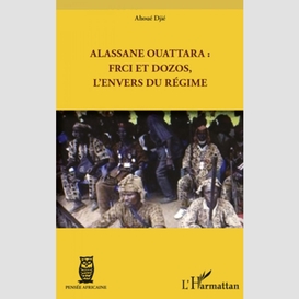 Alassane ouattara : frci et dozos, l'envers du régime