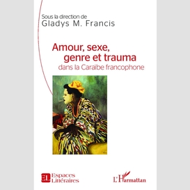 Amour, sexe, genre et trauma dans la caraïbe francophone