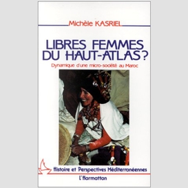 Libres femmes du haut-atlas - dynamique d'une micro-société au maroc