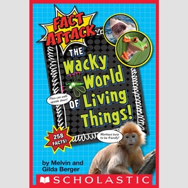 The wacky world of living things! (fact attack #1)