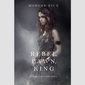 Rebel, pawn, king (of crowns and glory--book 4)