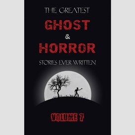 The greatest ghost and horror stories ever written: volume 7 (30 short stories)