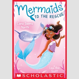 Lana swims north (mermaids to the rescue #2)