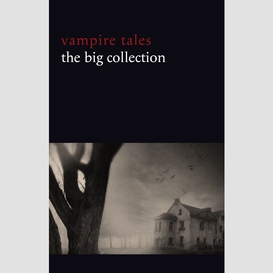 Vampire tales: the big collection (80+ stories in one volume: the viy, the fate of madame cabanel, the parasite, good lady ducayne, count magnus, for the blood is the life, dracula's guest, the broken fang, blood lust, four wooden stakes...)