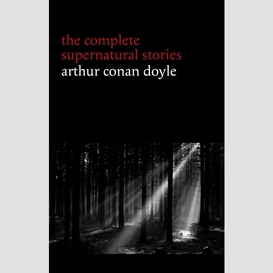 Arthur conan doyle: the complete supernatural stories (20+ tales of horror and mystery: lot no. 249, the captain of the polestar, the brown hand, the parasite, the silver hatchet...) (halloween stories)