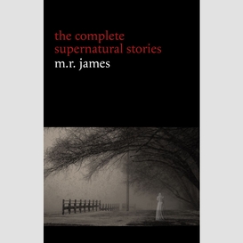 M. r. james: the complete supernatural stories (30+ tales of horror and mystery: count magnus, casting the runes, oh whistle and i'll come to you my lad, lost hearts...) (halloween stories)