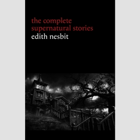 Edith nesbit: the complete supernatural stories (20+ tales of terror and mystery: the haunted house, man-size in marble, the power of darkness, in the dark, john charrington's wedding...) (halloween stories)