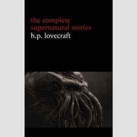 H. p. lovecraft: the complete supernatural stories (100+ tales of horror and mystery: the rats in the walls, the call of cthulhu, the shadow out of time, at the mountains of madness...) (halloween stories)