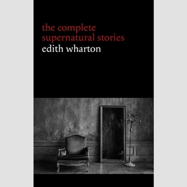 Edith wharton: the complete supernatural stories (15 tales of ghosts and mystery: bewitched, the eyes, afterward, kerfol, the pomegranate seed...) (halloween stories)