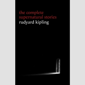 Rudyard kipling: the complete supernatural stories (30+ tales of horror and mystery: the mark of the beast, the phantom rickshaw, the strange ride of morrowbie jukes, haunted subalterns...) (halloween stories)