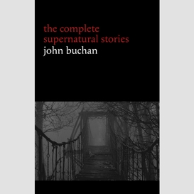 John buchan: the complete supernatural stories (20+ tales of horror and mystery: fullcircle, the watcher by the threshold, the wind in the portico, the grove of ashtaroth, tendebant manus...) (halloween stories)