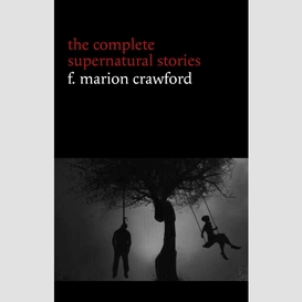 F. marion crawford: the complete supernatural stories (tales of horror and mystery: the upper berth, for the blood is the life, the screaming skull, the doll's ghost, the dead smile...) (halloween stories)