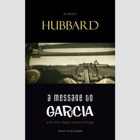 A message to garcia: and other essential writings on success