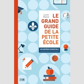 Le grand guide de la petite école : 200 repères essentiels au préscolaire et au primaire