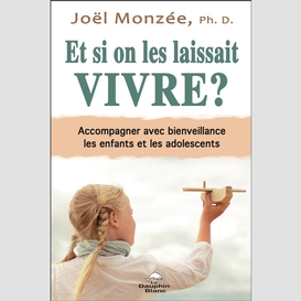 Et si on les laissait vivre ? accompagner avec bienveillance les enfants et les adolescents