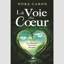 La voie du coeur : un roman sur l'ouverture du coeur