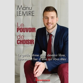 Le pouvoir de choisir : le guide ultime pour devenir libre, heureux et fier d'être qui vous êtes