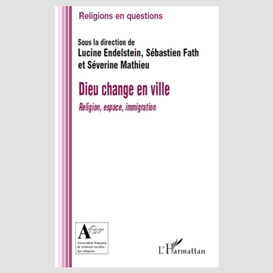 Dieu change en ville - religion, espace, immigration