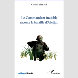 Le commandant invisible raconte la bataille d'abidjan