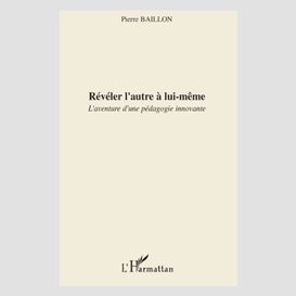 Révéler l'autre à lui-même - l'aventure d'une pédagogie inno