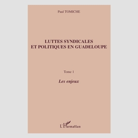 Luttes syndicales et politiques en guadeloupe - tome 1 - les