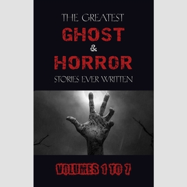 Box set - the greatest ghost and horror stories ever written: volumes 1 to 7 (100+ authors & 200+ stories) (halloween stories)