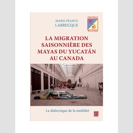 Migration saisonnière des mayas du yucatan au canada la