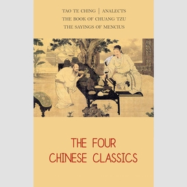 The four chinese classics: tao te ching, analects, chuang tzu, mencius