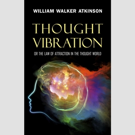 Thought vibration: or the law of attraction in the thought world