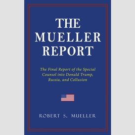 The mueller report: the full report on donald trump, collusion, and russian interference in the 2016 u.s. presidential election
