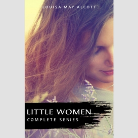 The complete little women series: little women, good wives, little men, jo's boys (4 books in one)