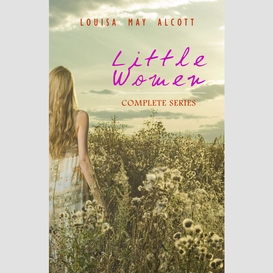 Little women: complete series – 4 novels in one edition: little women, good wives, little men and jo's boys