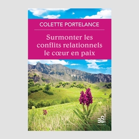 Surmonter les conflits relationnels le coeur en paix