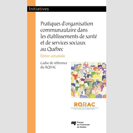 Pratiques d'organisation communautaire dans les établissements de santé et de services sociaux au québec, édition actualisée