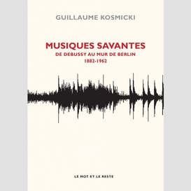 Musiques savantes - de debussy au mur de berlin, 1882-1963