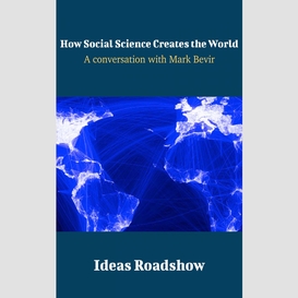 How social science creates the world - a conversation with mark bevir
