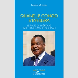 Quand le congo s'éveillera. le pacte de l'héritage avec denis sassou nguesso