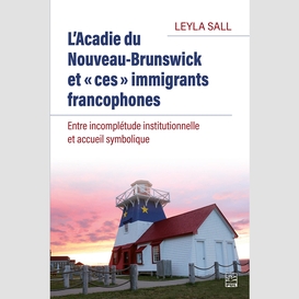 L'acadie du nouveau-brunswick et « ces » immigrants francophones. entre incomplétude institutionnelle et accueil symbolique