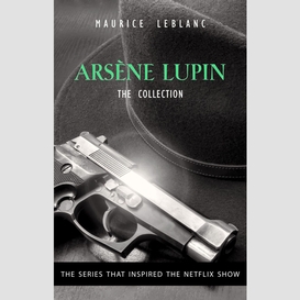 The adventures of arsène lupin - the final collection: 14 books in 1: arsène lupin gentleman-burglar, arsène lupin vs herlock sholmes, the mysterious mansion, the golden triangle, the eight strokes of the clock...