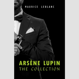 Arsène lupin: the collection (arsène lupin gentleman burglar, arsène lupin vs herlock sholmes, the hollow needle, 813, the crystal stopper and many more)