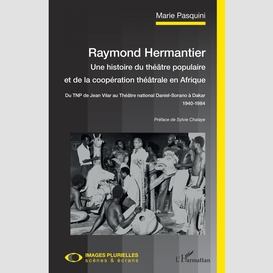Raymond hermantier. une histoire du théâtre populaire et de la coopération théâtrale en afrique