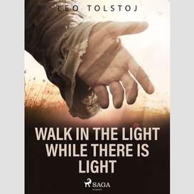 Walk in the light while there is light