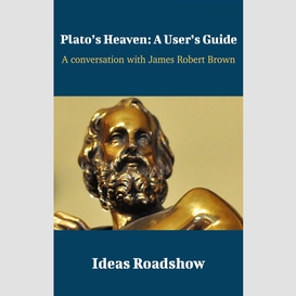 Plato's heaven: a user's guide - a conversation with james robert brown