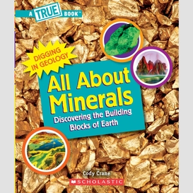 All about minerals (a true book: digging in geology)