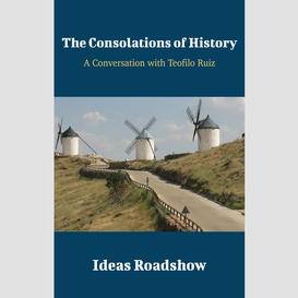 The consolations of history - a conversation with teofilo ruiz