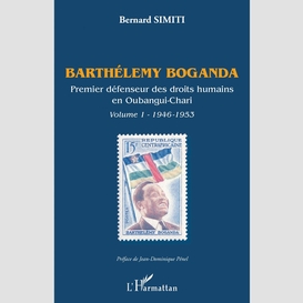 Barthélémy boganda. premier défenseur des droits humains en oubangui-chari. volume 1